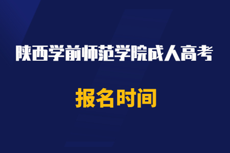 2020年陕西学前师范学院成人高考报名时间