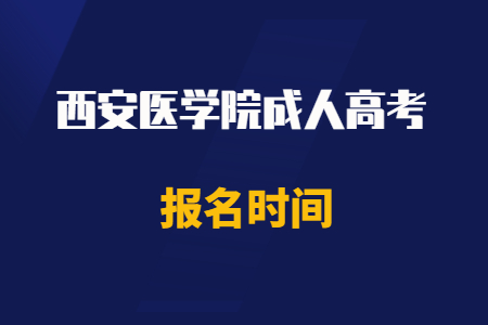 2020年西安医学院成人高考报名时间