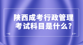 陕西成考行政管理考试科目是什么?