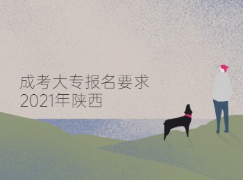 成考大专报名要求2021年陕西