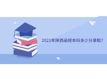 2021年陕西函授本科多少分录取