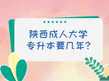 陕西成人大学专升本要几年?