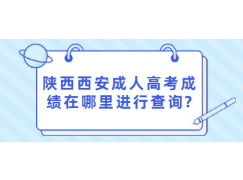 陕西西安成人高考成绩在哪里进行查询?