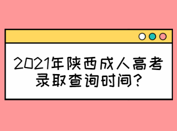 2021年陕西成人高考录取查询时间?