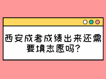 西安成考成绩出来还需要填志愿吗?