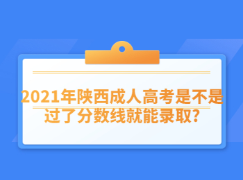 2021年陕西成人高考是不是过了分数线就能录取?
