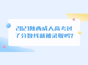 2021陕西成人高考过了分数线就被录取吗?