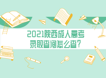 2021陕西成人高考录取查询怎么查?