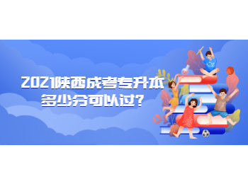 2021陕西成考专升本多少分可以过?