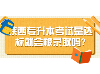 陕西专升本考试是达标就会被录取吗?