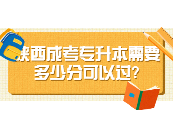 陕西成考专升本需要多少分可以过?