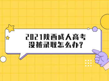 2021陕西成人高考没被录取怎么办?