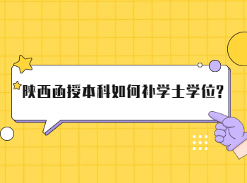 陕西函授本科如何补学士学位?