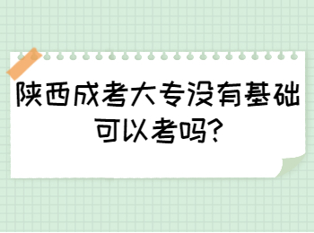 陕西成考大专没有基础可以考吗