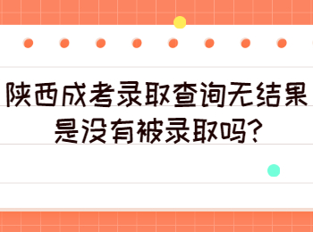 陕西成考录取查询无结果是没有被录取吗