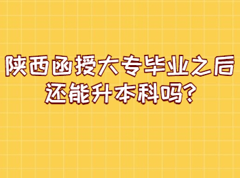 陕西函授大专毕业之后还能升本科吗