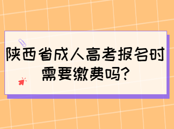 陕西省成人高考报名时需要缴费吗