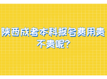 陕西成考本科报名费用贵不贵呢