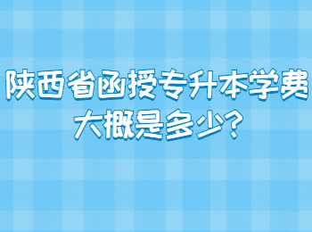 陕西省函授专升本学费大概是多少