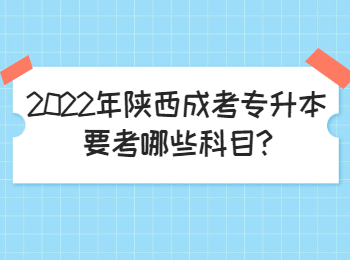 2022年陕西成考专升本要考哪些科目