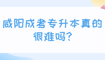 咸阳成考专升本真的很难吗