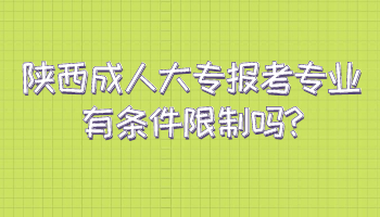 陕西成人大专报考专业有条件限制吗