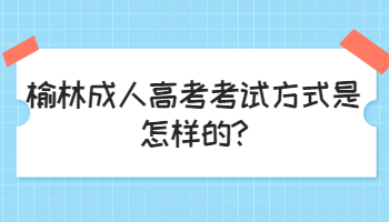 榆林成人高考考试方式是怎样的