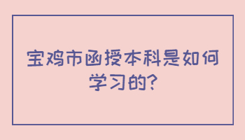 宝鸡市函授本科是如何学习的