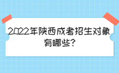 2022年陕西成考招生对象有哪些