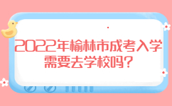 2022年榆林市成考入学需要去学校吗