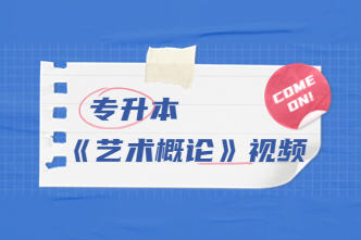 2022年天津成考专升本《艺术概论》通关视频