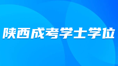 陕西成人高考学士学位要求有哪些？