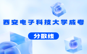 2021年西安电子科技大学成人高考录取分数线