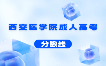 2022年西安医学院成人高考录取分数线