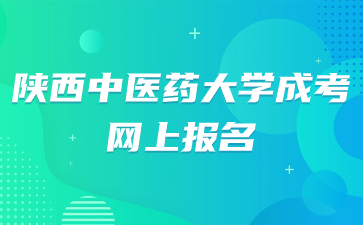 2024年陕西中医药大学成考网上报名时间？