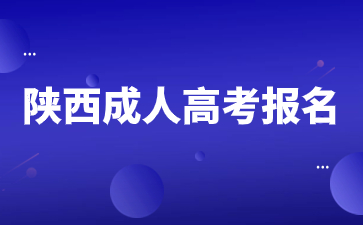 2024年陕西成人高考怎么报名？有什么要求？