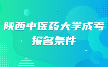 2024年陕西中医药大学成人高考报名条件要求是什么？