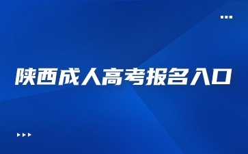 2024年陕西成人高考报名入口开启时间？