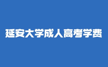 2024年延安大学成人高考学费是多少？