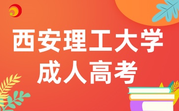 2025年陕西成考报考西安理工大学有哪些条件呢