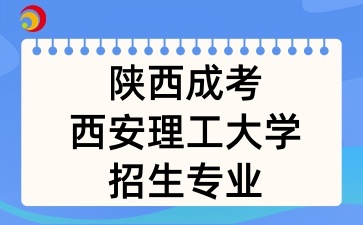 2025年陕西成考中的西安理工大学招生专业有哪些