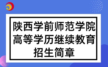 2025年陕西学前师范学院高等学历继续教育招生简章