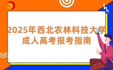 2025年西北农林科技大学成人高考报考指南
